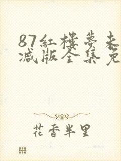 87红楼梦未删减版全集免费观看