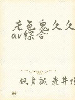 老色鬼久久亚洲av综合