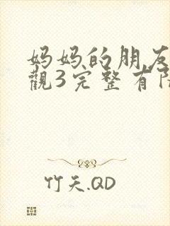 妈妈的朋友8在观3完整有限中字 妈妈的朋友8在观3完整有限中字