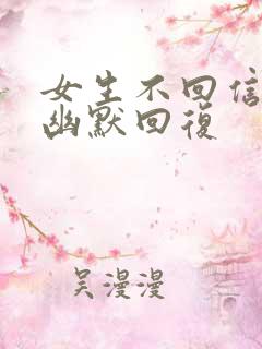 女生不回信息的幽默回复