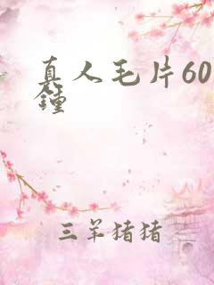 真人毛片60分钟 真人毛片60分钟