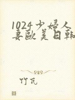 1024少妇人妻欧美日韩
