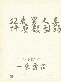 32岁男人喜欢什么类型的女人