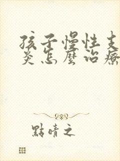 孩子慢性支气管炎怎么治疗才能除根