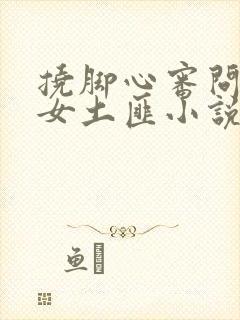 挠脚心审问江湖女土匪小说免费阅读