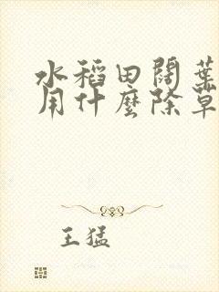 水稻田阔叶杂草用什么除草剂