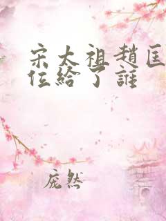 宋太祖赵匡胤传位给了谁 宋太祖赵匡胤传位给了谁