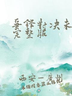 争锋对决未删减完整版 争锋对决未删减完整版