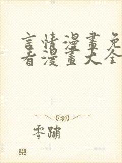 言情漫画免费观看漫画大全看漫画 言情漫画免费观看漫画大全看漫画