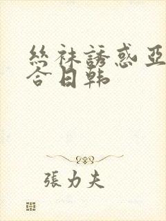 丝袜诱惑亚洲综合日韩