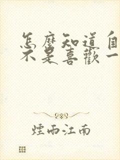 怎么知道自己是不是喜欢一个人