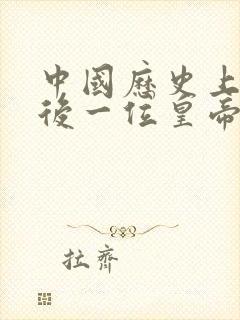 中国历史上的最后一位皇帝