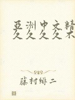 亚洲中文精品久久久久久不卡