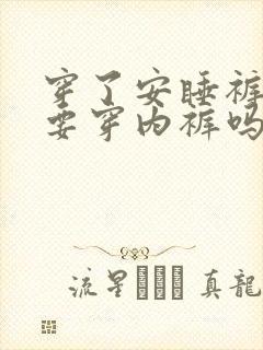 穿了安睡裤还需要穿内裤吗