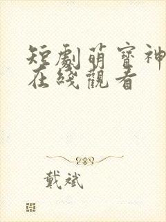 短剧萌宝神助攻在线观看 短剧萌宝神助攻在线观看