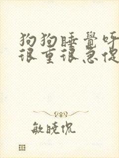 狗狗睡觉呼吸声很重很急促