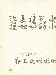 班长让我吃她胸摸她奶的小说 班长让我吃她胸摸她奶的小说