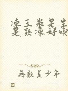 冻玉米是生冻还是熟冻好吃