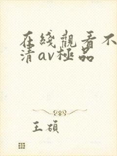 在线观看不卡高清av极品 在线观看不卡高清av极品