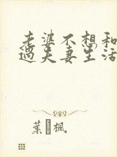老婆不想和老公过夫妻生活怎么回事