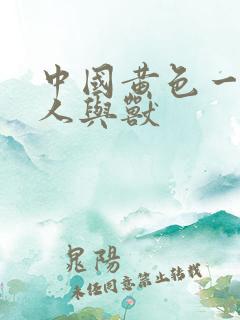 中国黄色一级片人与兽