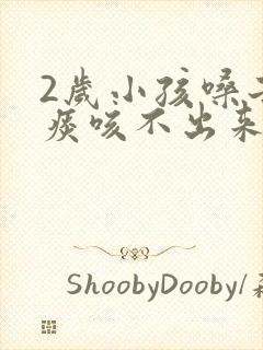 2岁小孩嗓子有痰咳不出来怎么办
