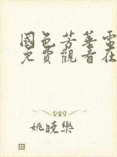 国色芳华电视剧免费观看在线播放22集