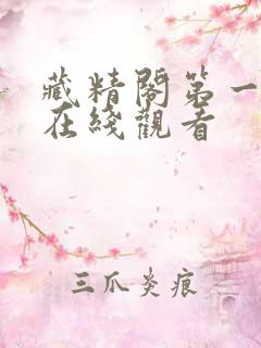 藏精阁第一福利在线观看 藏精阁第一福利在线观看