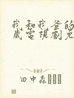 我和我爸的18岁电视剧免费播放全集