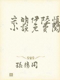 宋明伊陆慎行的小说免费阅读全文