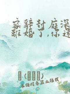 容辞封庭深:都离婚了,你还纠缠什么完整版 容辞封庭深:都离婚了,你还纠缠什么完整版