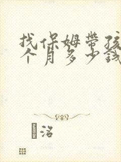找保姆带孩子一个月多少钱