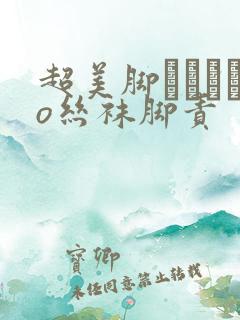 超美脚パンストo丝袜脚责