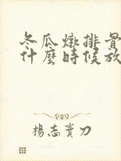 冬瓜炖排骨冬瓜什么时候放