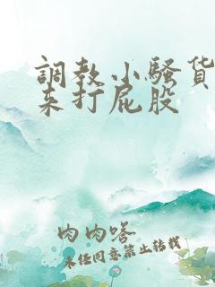 调教小骚货撅起来打屁股