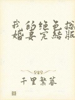 我的绝色总裁未婚妻完结版