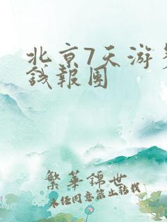 北京7天游多少钱报团