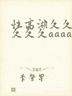 性高湖久久久久久久久aaaaa_
