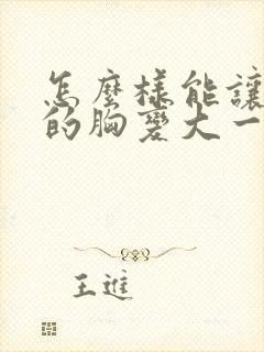 怎么样能让女人的胸变大一点