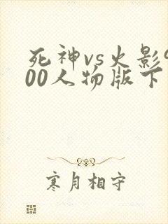 死神vs火影900人物版下载
