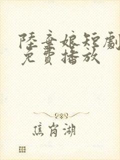 陆弃娘短剧全集免费播放