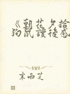 《朝花夕拾》猫狗鼠读后感100字 《朝花夕拾》猫狗鼠读后感100字
