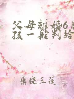 父母离婚6岁男孩一般判给谁 父母离婚6岁男孩一般判给谁