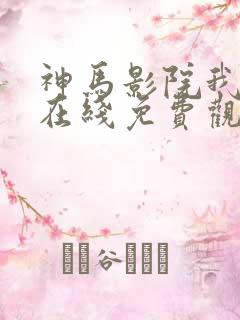 神马影院我不卡在线免费观看