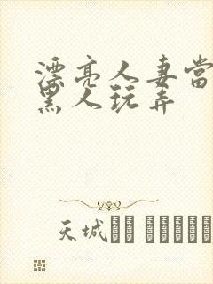 漂亮人妻当面被黑人玩弄