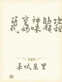 萌宝神助攻爹地我妈咪超甜 萌宝神助攻爹地我妈咪超甜