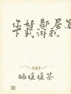 你好 邻居怎样下载游戏