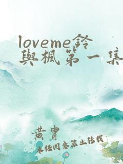 loveme铃与枫第一集动漫