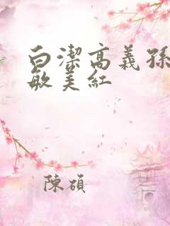 白洁高义孙倩张敏美红 白洁高义孙倩张敏美红