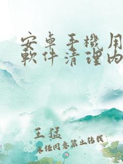 安卓手机用什么软件清理内存好 安卓手机用什么软件清理内存好